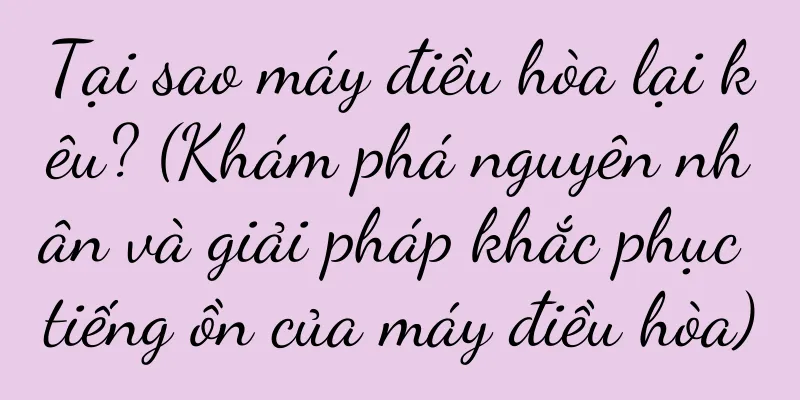 Tại sao máy điều hòa lại kêu? (Khám phá nguyên nhân và giải pháp khắc phục tiếng ồn của máy điều hòa)