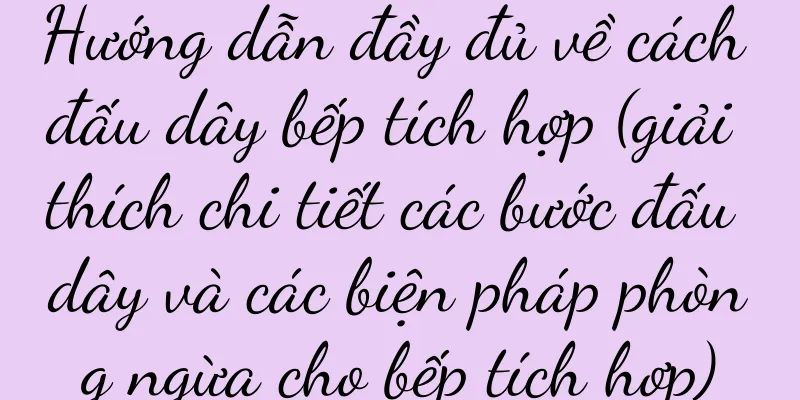 Hướng dẫn đầy đủ về cách đấu dây bếp tích hợp (giải thích chi tiết các bước đấu dây và các biện pháp phòng ngừa cho bếp tích hợp)