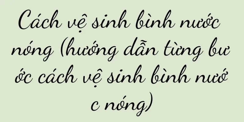 Cách vệ sinh bình nước nóng (hướng dẫn từng bước cách vệ sinh bình nước nóng)