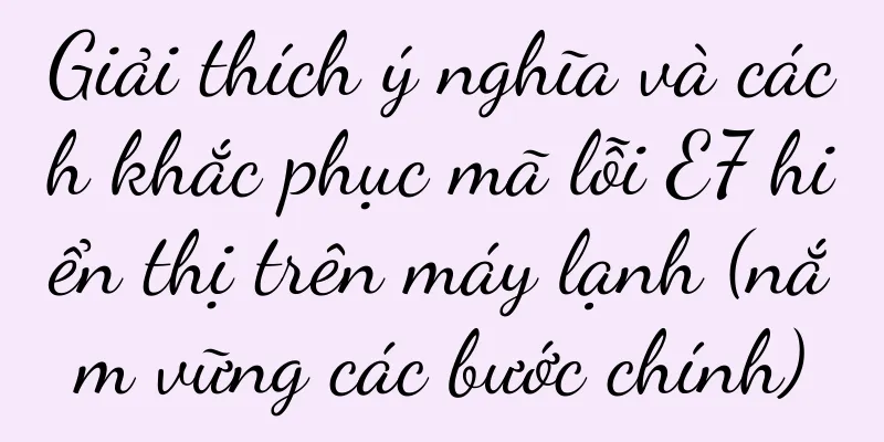 Giải thích ý nghĩa và cách khắc phục mã lỗi E7 hiển thị trên máy lạnh (nắm vững các bước chính)