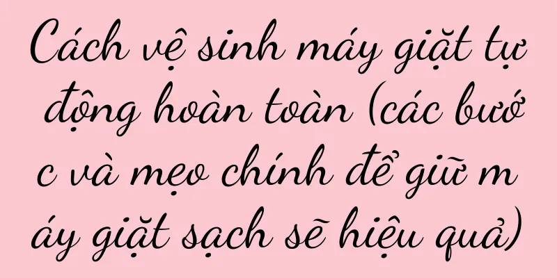 Cách vệ sinh máy giặt tự động hoàn toàn (các bước và mẹo chính để giữ máy giặt sạch sẽ hiệu quả)