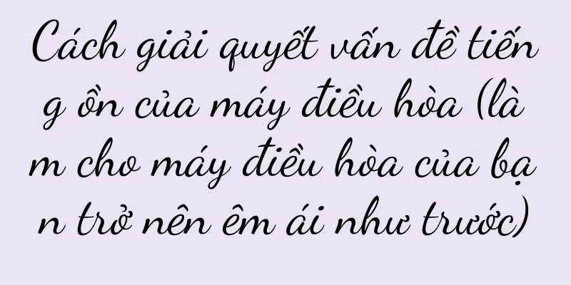 Cách giải quyết vấn đề tiếng ồn của máy điều hòa (làm cho máy điều hòa của bạn trở nên êm ái như trước)