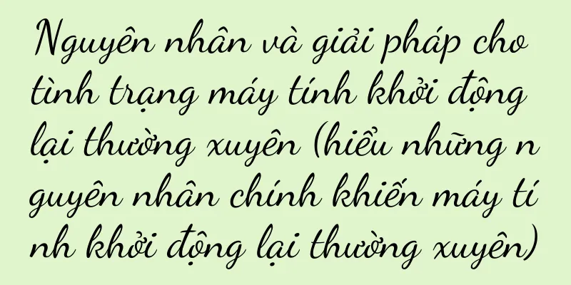 Nguyên nhân và giải pháp cho tình trạng máy tính khởi động lại thường xuyên (hiểu những nguyên nhân chính khiến máy tính khởi động lại thường xuyên)