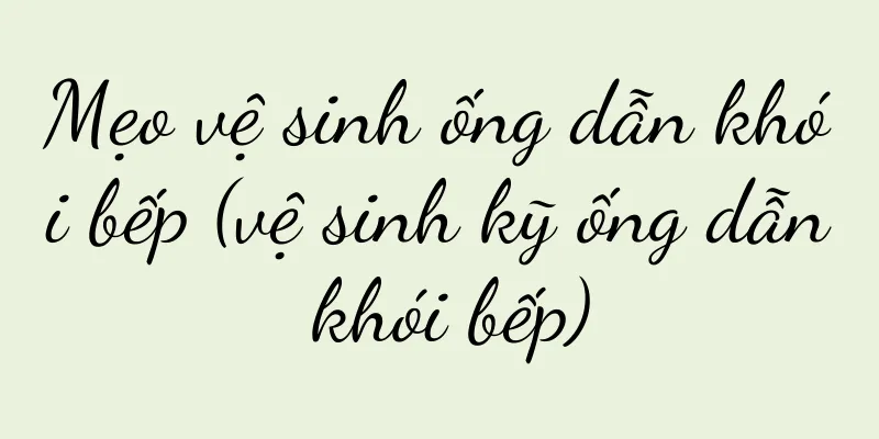 Mẹo vệ sinh ống dẫn khói bếp (vệ sinh kỹ ống dẫn khói bếp)