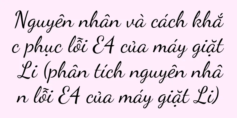 Nguyên nhân và cách khắc phục lỗi E4 của máy giặt Li (phân tích nguyên nhân lỗi E4 của máy giặt Li)