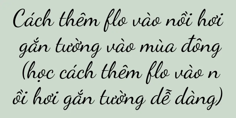Cách thêm flo vào nồi hơi gắn tường vào mùa đông (học cách thêm flo vào nồi hơi gắn tường dễ dàng)