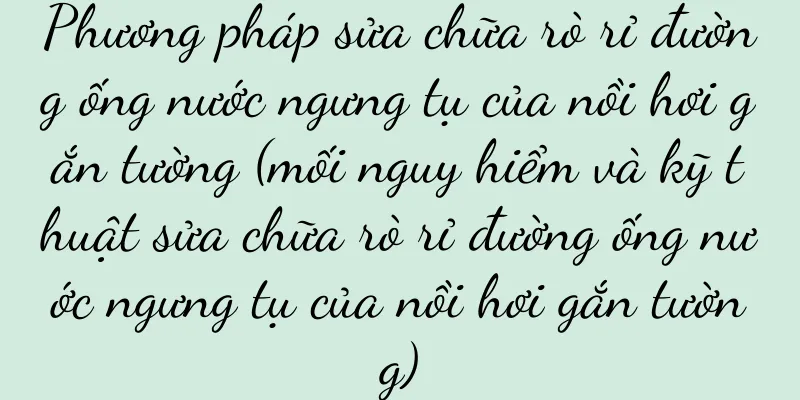Phương pháp sửa chữa rò rỉ đường ống nước ngưng tụ của nồi hơi gắn tường (mối nguy hiểm và kỹ thuật sửa chữa rò rỉ đường ống nước ngưng tụ của nồi hơi gắn tường)