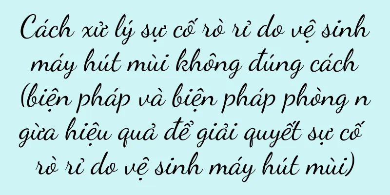Cách xử lý sự cố rò rỉ do vệ sinh máy hút mùi không đúng cách (biện pháp và biện pháp phòng ngừa hiệu quả để giải quyết sự cố rò rỉ do vệ sinh máy hút mùi)