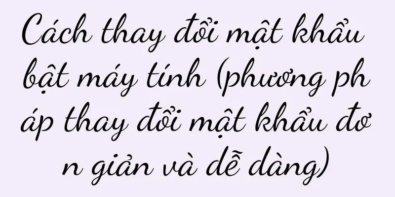Cách thay đổi mật khẩu bật máy tính (phương pháp thay đổi mật khẩu đơn giản và dễ dàng)