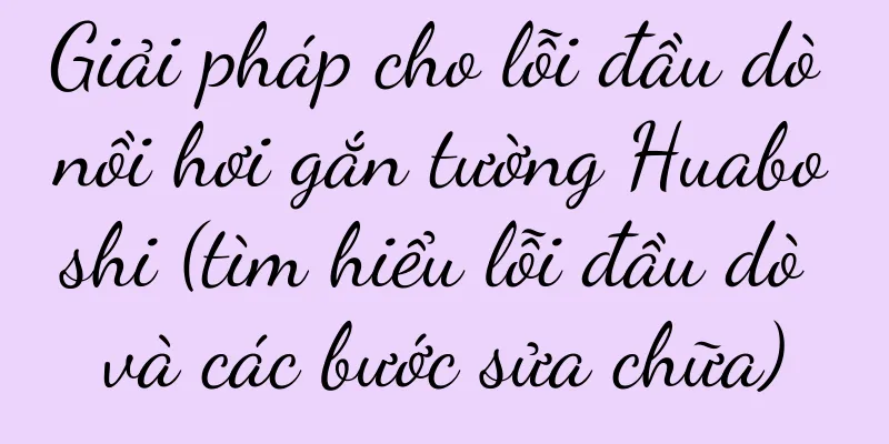 Giải pháp cho lỗi đầu dò nồi hơi gắn tường Huaboshi (tìm hiểu lỗi đầu dò và các bước sửa chữa)