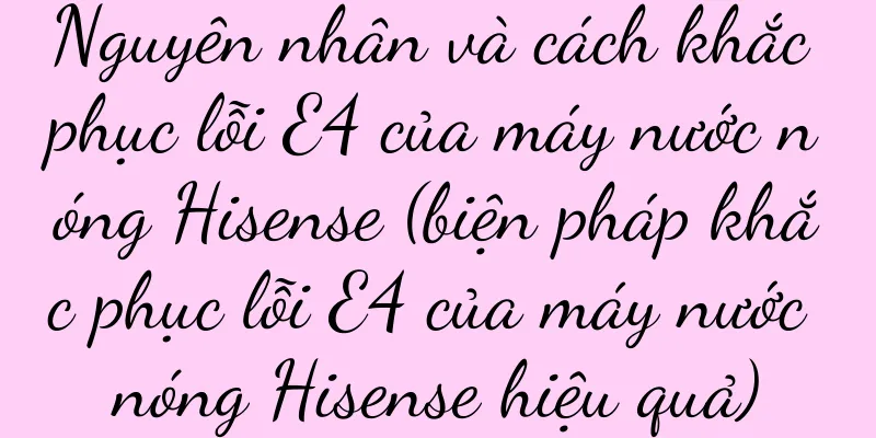 Nguyên nhân và cách khắc phục lỗi E4 của máy nước nóng Hisense (biện pháp khắc phục lỗi E4 của máy nước nóng Hisense hiệu quả)