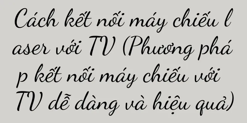 Cách kết nối máy chiếu laser với TV (Phương pháp kết nối máy chiếu với TV dễ dàng và hiệu quả)
