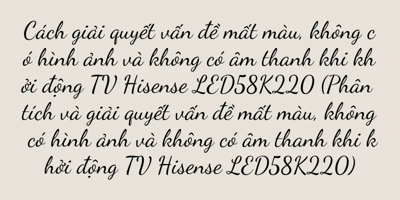 Cách giải quyết vấn đề mất màu, không có hình ảnh và không có âm thanh khi khởi động TV Hisense LED58K220 (Phân tích và giải quyết vấn đề mất màu, không có hình ảnh và không có âm thanh khi khởi động TV Hisense LED58K220)
