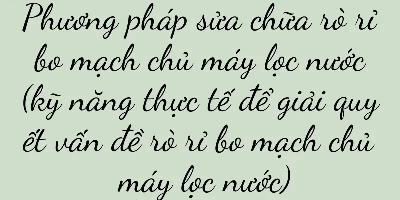 Phương pháp sửa chữa rò rỉ bo mạch chủ máy lọc nước (kỹ năng thực tế để giải quyết vấn đề rò rỉ bo mạch chủ máy lọc nước)