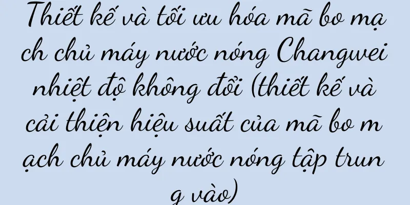 Thiết kế và tối ưu hóa mã bo mạch chủ máy nước nóng Changwei nhiệt độ không đổi (thiết kế và cải thiện hiệu suất của mã bo mạch chủ máy nước nóng tập trung vào)