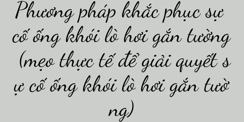 Phương pháp khắc phục sự cố ống khói lò hơi gắn tường (mẹo thực tế để giải quyết sự cố ống khói lò hơi gắn tường)