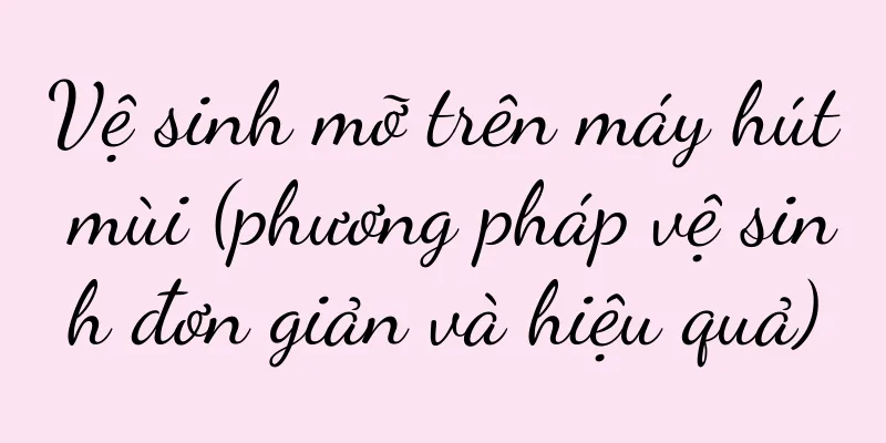 Vệ sinh mỡ trên máy hút mùi (phương pháp vệ sinh đơn giản và hiệu quả)