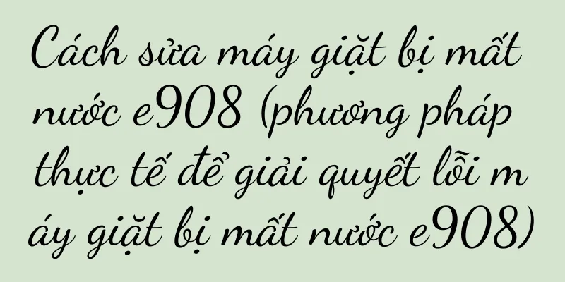Cách sửa máy giặt bị mất nước e908 (phương pháp thực tế để giải quyết lỗi máy giặt bị mất nước e908)