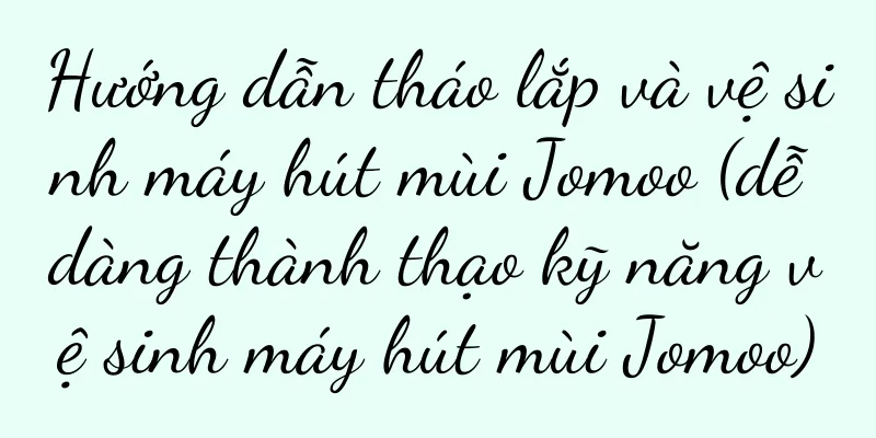 Hướng dẫn tháo lắp và vệ sinh máy hút mùi Jomoo (dễ dàng thành thạo kỹ năng vệ sinh máy hút mùi Jomoo)