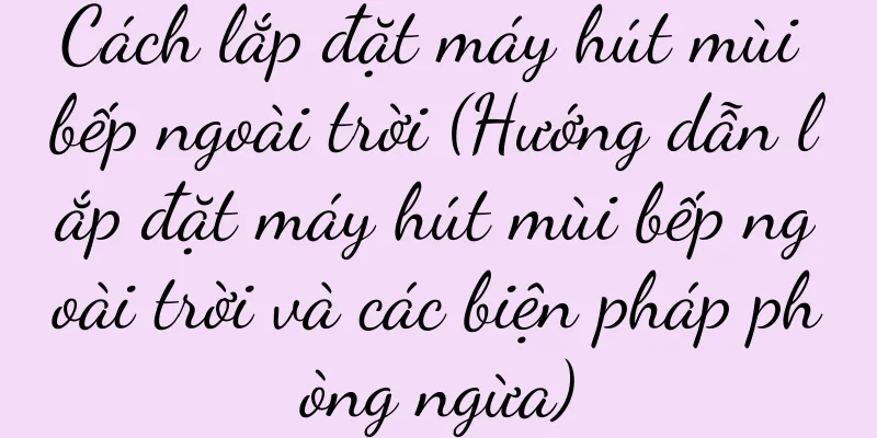 Cách lắp đặt máy hút mùi bếp ngoài trời (Hướng dẫn lắp đặt máy hút mùi bếp ngoài trời và các biện pháp phòng ngừa)