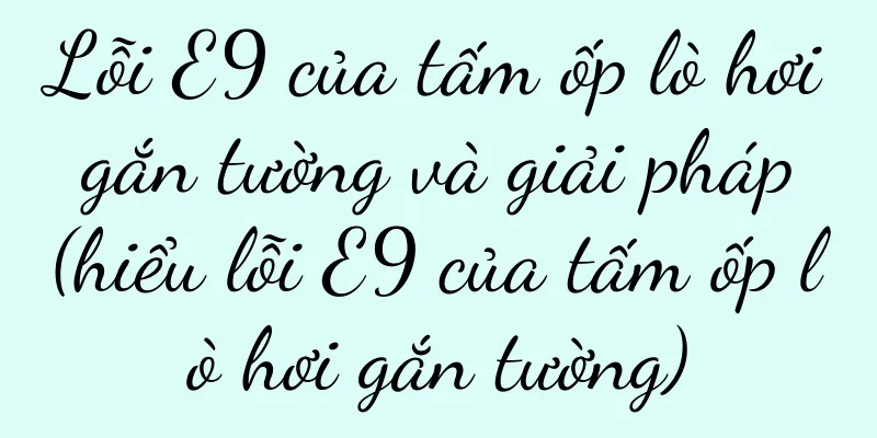 Lỗi E9 của tấm ốp lò hơi gắn tường và giải pháp (hiểu lỗi E9 của tấm ốp lò hơi gắn tường)