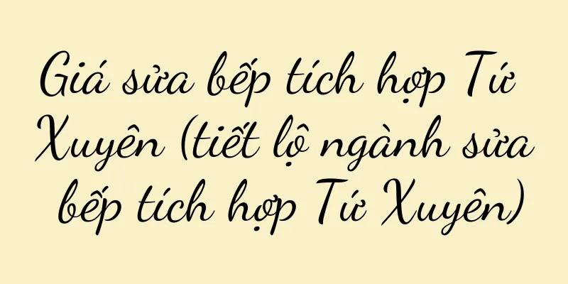 Giá sửa bếp tích hợp Tứ Xuyên (tiết lộ ngành sửa bếp tích hợp Tứ Xuyên)