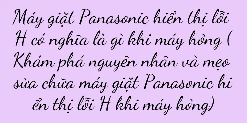 Máy giặt Panasonic hiển thị lỗi H có nghĩa là gì khi máy hỏng (Khám phá nguyên nhân và mẹo sửa chữa máy giặt Panasonic hiển thị lỗi H khi máy hỏng)