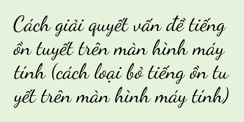 Cách giải quyết vấn đề tiếng ồn tuyết trên màn hình máy tính (cách loại bỏ tiếng ồn tuyết trên màn hình máy tính)