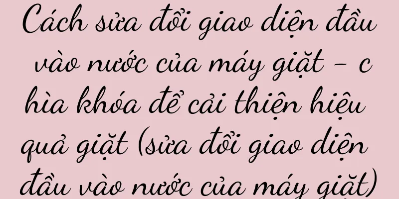 Cách sửa đổi giao diện đầu vào nước của máy giặt - chìa khóa để cải thiện hiệu quả giặt (sửa đổi giao diện đầu vào nước của máy giặt)