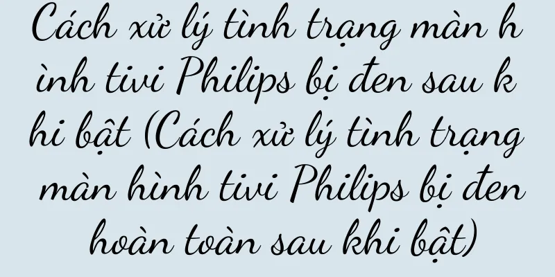 Cách xử lý tình trạng màn hình tivi Philips bị đen sau khi bật (Cách xử lý tình trạng màn hình tivi Philips bị đen hoàn toàn sau khi bật)