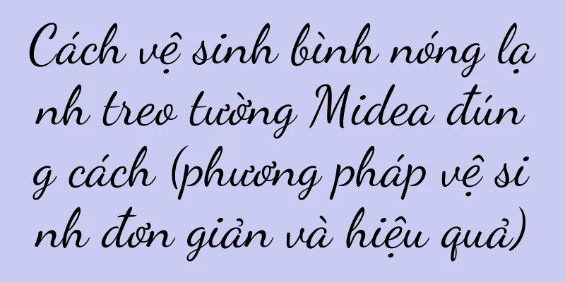 Cách vệ sinh bình nóng lạnh treo tường Midea đúng cách (phương pháp vệ sinh đơn giản và hiệu quả)