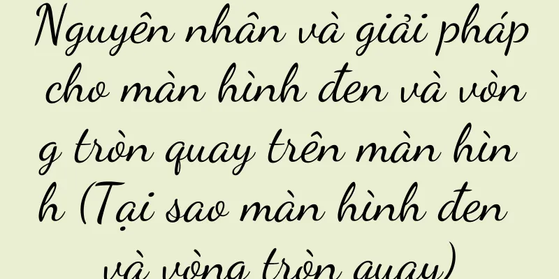Nguyên nhân và giải pháp cho màn hình đen và vòng tròn quay trên màn hình (Tại sao màn hình đen và vòng tròn quay)