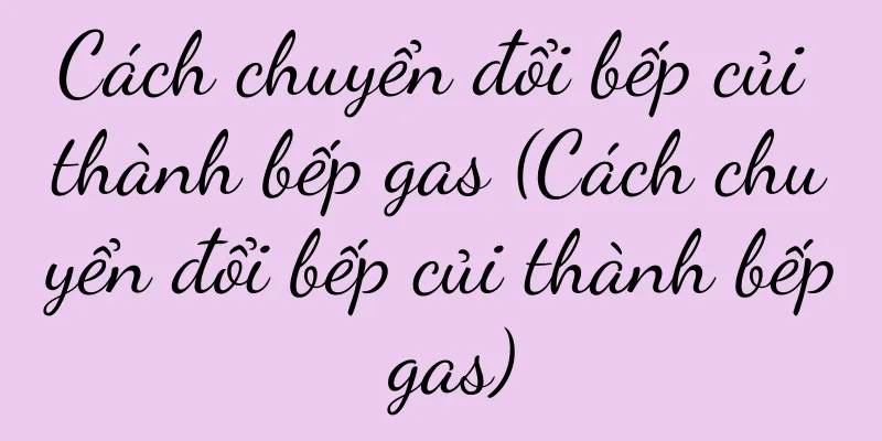 Cách chuyển đổi bếp củi thành bếp gas (Cách chuyển đổi bếp củi thành bếp gas)