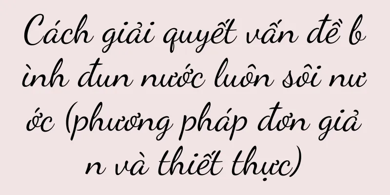 Cách giải quyết vấn đề bình đun nước luôn sôi nước (phương pháp đơn giản và thiết thực)
