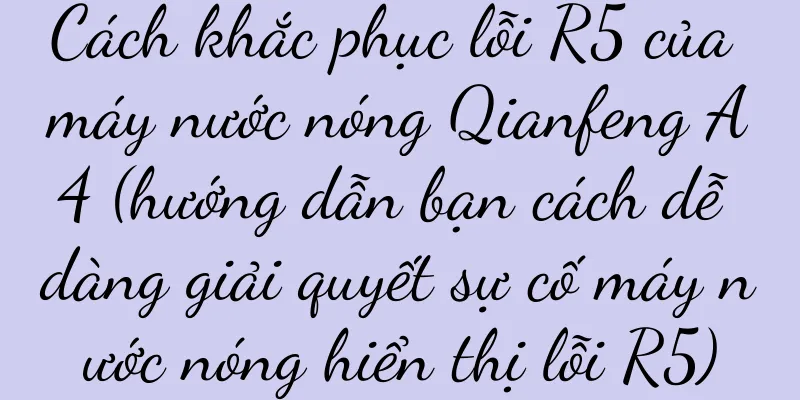 Cách khắc phục lỗi R5 của máy nước nóng Qianfeng A4 (hướng dẫn bạn cách dễ dàng giải quyết sự cố máy nước nóng hiển thị lỗi R5)