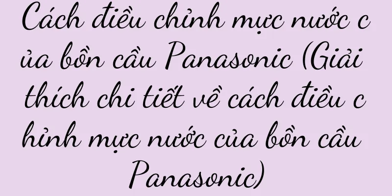 Cách điều chỉnh mực nước của bồn cầu Panasonic (Giải thích chi tiết về cách điều chỉnh mực nước của bồn cầu Panasonic)