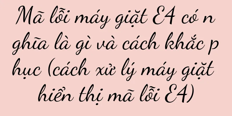 Mã lỗi máy giặt E4 có nghĩa là gì và cách khắc phục (cách xử lý máy giặt hiển thị mã lỗi E4)