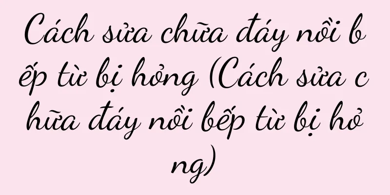 Cách sửa chữa đáy nồi bếp từ bị hỏng (Cách sửa chữa đáy nồi bếp từ bị hỏng)