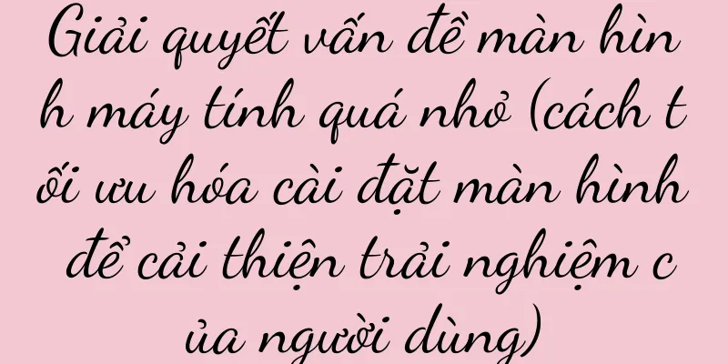 Giải quyết vấn đề màn hình máy tính quá nhỏ (cách tối ưu hóa cài đặt màn hình để cải thiện trải nghiệm của người dùng)