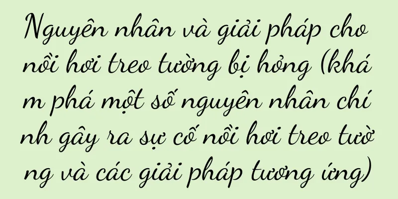 Nguyên nhân và giải pháp cho nồi hơi treo tường bị hỏng (khám phá một số nguyên nhân chính gây ra sự cố nồi hơi treo tường và các giải pháp tương ứng)