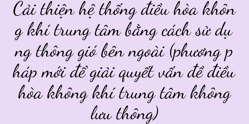 Cải thiện hệ thống điều hòa không khí trung tâm bằng cách sử dụng thông gió bên ngoài (phương pháp mới để giải quyết vấn đề điều hòa không khí trung tâm không lưu thông)