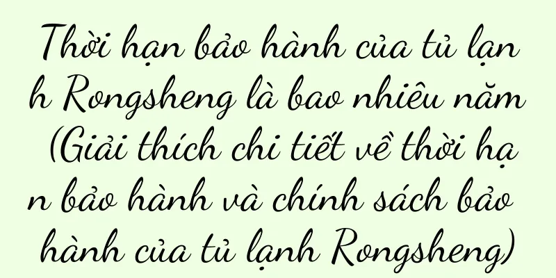 Thời hạn bảo hành của tủ lạnh Rongsheng là bao nhiêu năm (Giải thích chi tiết về thời hạn bảo hành và chính sách bảo hành của tủ lạnh Rongsheng)