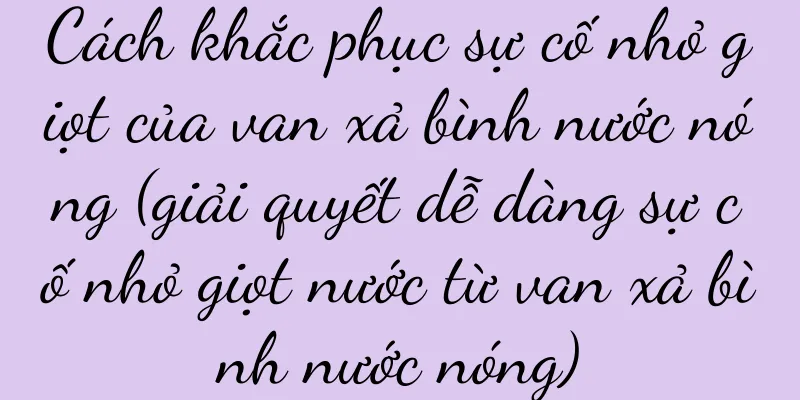 Cách khắc phục sự cố nhỏ giọt của van xả bình nước nóng (giải quyết dễ dàng sự cố nhỏ giọt nước từ van xả bình nước nóng)