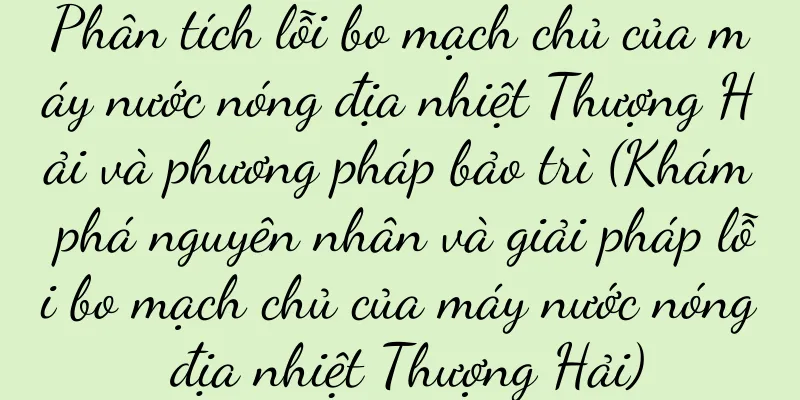 Phân tích lỗi bo mạch chủ của máy nước nóng địa nhiệt Thượng Hải và phương pháp bảo trì (Khám phá nguyên nhân và giải pháp lỗi bo mạch chủ của máy nước nóng địa nhiệt Thượng Hải)