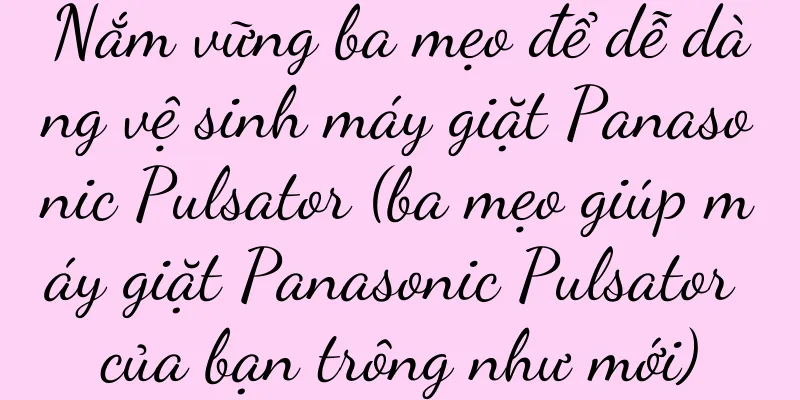 Nắm vững ba mẹo để dễ dàng vệ sinh máy giặt Panasonic Pulsator (ba mẹo giúp máy giặt Panasonic Pulsator của bạn trông như mới)