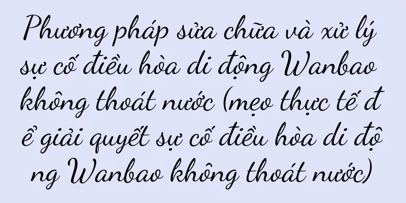 Phương pháp sửa chữa và xử lý sự cố điều hòa di động Wanbao không thoát nước (mẹo thực tế để giải quyết sự cố điều hòa di động Wanbao không thoát nước)