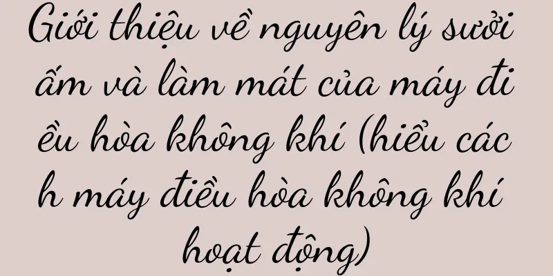 Giới thiệu về nguyên lý sưởi ấm và làm mát của máy điều hòa không khí (hiểu cách máy điều hòa không khí hoạt động)
