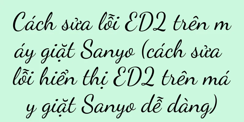 Cách sửa lỗi ED2 trên máy giặt Sanyo (cách sửa lỗi hiển thị ED2 trên máy giặt Sanyo dễ dàng)