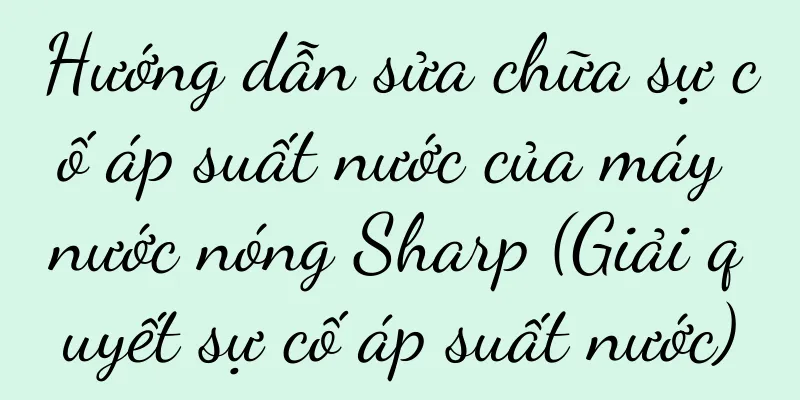 Hướng dẫn sửa chữa sự cố áp suất nước của máy nước nóng Sharp (Giải quyết sự cố áp suất nước)