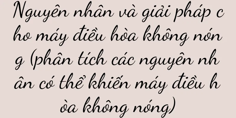 Nguyên nhân và giải pháp cho máy điều hòa không nóng (phân tích các nguyên nhân có thể khiến máy điều hòa không nóng)
